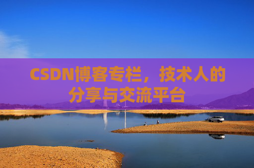 CSDN博客专栏，技术人的分享与交流平台